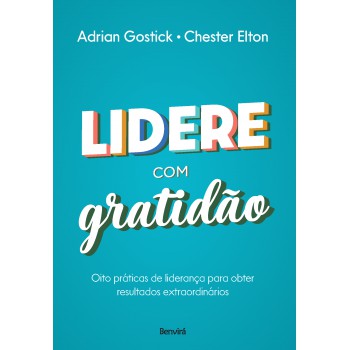 Lidere Com Gratidão: Oito Práticas De Liderança Para Obter Resultados Extraordinários