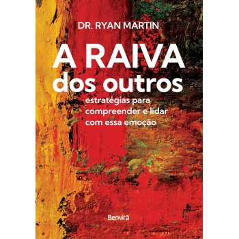 A Raiva Dos Outros: Estratégias Para Compreender E Lidar Com Essa Emoção