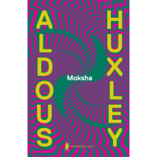 Moksha: Os Escritos Clássicos De Aldous Huxley Sobre Psicodélicos E A Experiência Visionária (1931–1963)