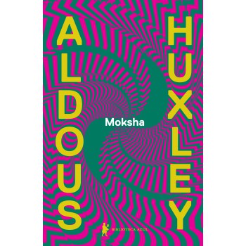 Moksha: Os Escritos Clássicos De Aldous Huxley Sobre Psicodélicos E A Experiência Visionária (1931–1963)