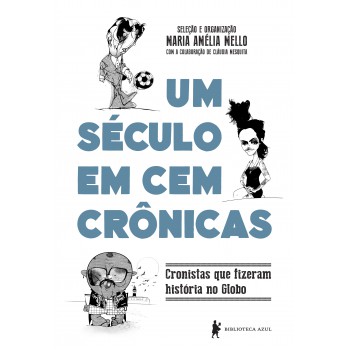 Um Século Em Cem Crônicas: Cronistas Que Fizeram História No Globo