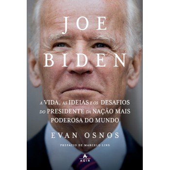 Joe Biden: A Vida, As Ideias E Os Desafios Do Presidente Da Nação Mais Poderosa Do Mundo