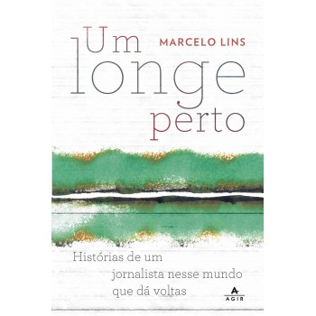 Um Longe Perto: Histórias De Um Jornalista Nesse Mundo Que Dá Voltas