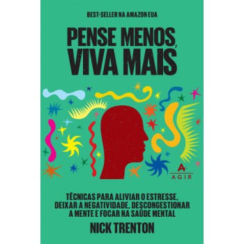 Pense Menos, Viva Mais: Técnicas Para Aliviar O Estresse, Deixar A Negatividade, Descongestionar A Mente E Focar Na Saúde Mental