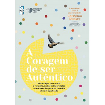 A Coragem De Ser Autêntico: Passatempos Para Vencer A Vergonha, Aceitar As Imperfeições Com Autoconfiança E Viver Uma Vida Cheia De Significado