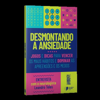 Desmontando A Ansiedade: Jogos E Dicas Para Vencer Os Maus Hábitos E Dominar As Apreensões E Os Medos.