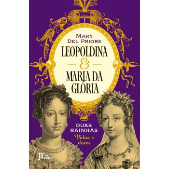 Leopoldina E Maria Da Glória: Duas Rainhas: Vidas E Dores