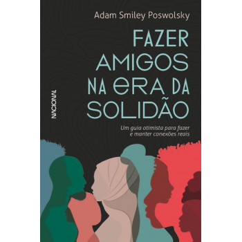 Fazer Amigos Na Era Da Solidão: Um Guia Otimista Para Criar E Manter Conexões Reais