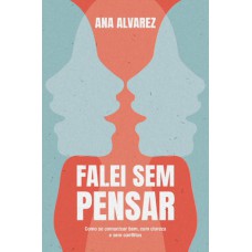 Falei Sem Pensar: Como Se Comunicar Bem, Com Clareza E Sem Conflitos