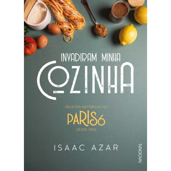 Paris 6: Invadiram Minha Cozinha: Receitas Históricas Do Paris 6 Desde 2006