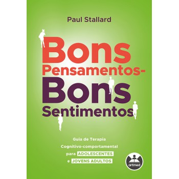 Bons Pensamentos - Bons Sentimentos: Guia De Terapia Cognitivo-comportamental Para Adolescentes E Jovens Adultos