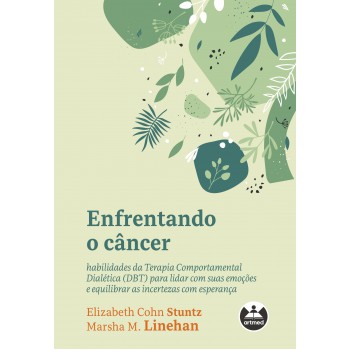 Enfrentando O Câncer: Habilidades Da Terapia Comportamental Dialética (dbt) Para Lidar Com Suas Emoções E Equilibrar As Incertezas Com Esperança