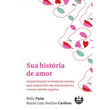 Sua História De Amor: Um Guia Baseado Na Terapia Do Esquema Para Compreender Seus Relacionamentos E Romper Padrões Negativos