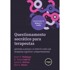 Questionamento Socrático Para Terapeutas: Aprenda A Pensar E A Intervir Como Um Terapeuta Cognitivo-comportamental