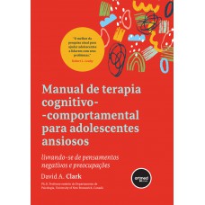 Manual De Terapia Cognitivo-comportamental Para Adolescentes Ansiosos: Livrando-se De Pensamentos Negativos E Preocupações