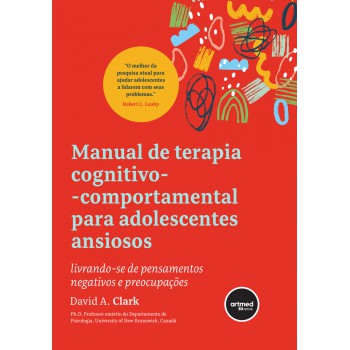 Manual De Terapia Cognitivo-comportamental Para Adolescentes Ansiosos: Livrando-se De Pensamentos Negativos E Preocupações