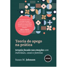 Teoria Do Apego Na Prática: Terapia Ocada Nas Emoções Com Indivíduos, Casais E Amílias