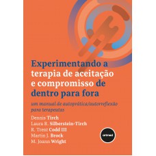 Experimentando A Terapia De Aceitação E Compromisso De Dentro Para Ora: Um Manual De Autoprática/autorreflexão Para Terapeutas