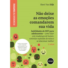 Não Deixe As Emoções Comandarem Sua Vida: Habilidades De Dbt Para Adolescentes - Como Lidar Com Mudanças De Humor, Controlar Explosões De Raiva E Se Relacionar Melhor