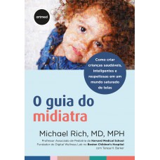 O Guia Do Midiatra: Como Criar Crianças Saudáveis, Inteligentes E Respeitosas Em Um Mundo Saturado De Telas