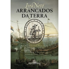 Arrancados Da Terra: Perseguidos Pela Inquisição Na Península Ibérica, Refugiaram-se Na Holanda, Ocuparam O Brasil E Fizeram Nova York