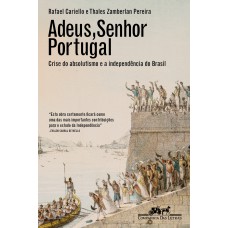 Adeus, Senhor Portugal: Crise Do Absolutismo E A Independência Do Brasil