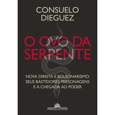 O Ovo Da Serpente: Nova Direita E Bolsonarismo: Seus Bastidores, Personagens E A Chegada Ao Poder