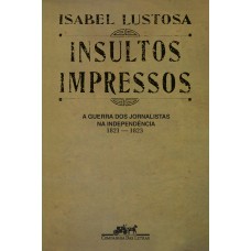 Insultos impressos (Nova edição): A guerra dos jornalistas na Independência (1821 — 1823)