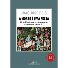 A morte é uma festa (Nova edição): Ritos fúnebres e revolta popular no Brasil do século XIX