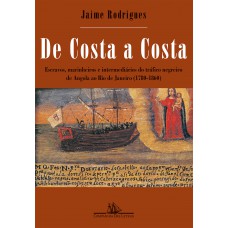 De Costa A Costa (nova Edição): Escravos, Marinheiros E Intermediários Do Tráfico Negreiro De Angola Ao Rio De Janeiro (1780-1860)