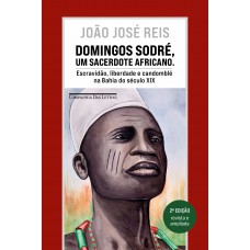 Domingos Sodré, Um Sacerdote Africano (edição Revista E Ampliada): Escravidão, Liberdade E Candomblé Na Bahia Do Século Xix