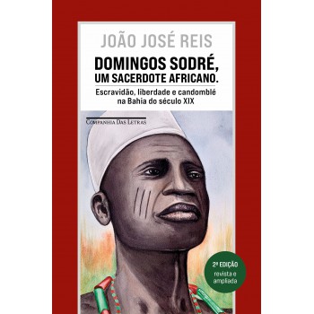 Domingos Sodré, Um Sacerdote Africano (edição Revista E Ampliada): Escravidão, Liberdade E Candomblé Na Bahia Do Século Xix