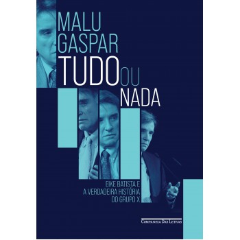 Tudo Ou Nada: Eike Batista E A Verdadeira História Do Grupo X