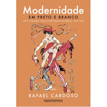 Modernidade Em Preto E Branco: Arte E Imagem, Raça E Identidade No Brasil, 1890-1945