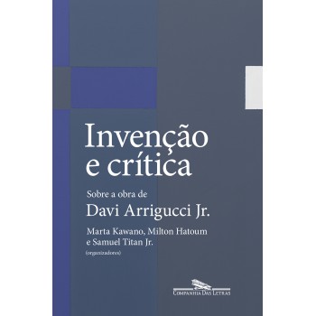 Invenção E Crítica: Sobre A Obra De Davi Arrigucci Jr.