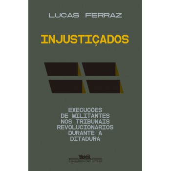 Injustiçados: Execuções De Militantes Nos Tribunais Revolucionários Durante A Ditadura