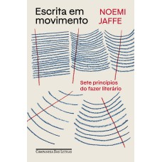 Escrita Em Movimento: Sete Princípios Do Fazer Literário