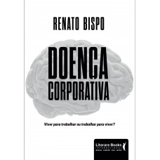 Doença Corporativa: Viver Para Trabalhar Ou Trabalhar Para Viver?