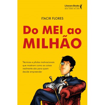 Do Mei Ao Milhão: Técnicas E Pílulas Motivacionais Que Mostram Como As Coisas Realmente São Para Quem Decide Empreender