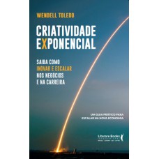 Criatividade Exponencial: Saiba Como Inovar E Escalar Nos Negócios E Na Carreira - Um Guia Prático Para Escalar Na Nova Economia