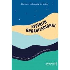 Espírito Organizacional: Entenda As Forças Que Levam As Organizações Rumo à Excelência