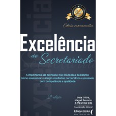 Excelência No Secretariado: A Importância Da Profissão Nos Processos Decisórios - Como Assessorar E Atingir Resultados Corporativos E Pessoais Com Competência E Qualidade