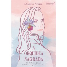 A Orquídea Sagrada: Não é Sobre Ser Diferente, é Sobre Ter A Coragem De Ser Eu Mesma!