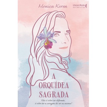 A Orquídea Sagrada: Não é Sobre Ser Diferente, é Sobre Ter A Coragem De Ser Eu Mesma!