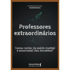 Professores Extraordinários: Como Cuidar Da Saúde Mental E Emocional Dos Docentes?