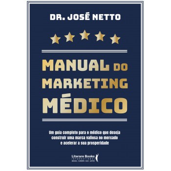 Manual Do Marketing Médico: Um Guia Completo Para O Médico Que Deseja Construir Uma Marca Valiosa No Mercado E Acelerar A Sua Prosperidade