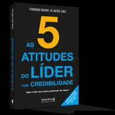 As 5 Atitudes Do Líder Com Credibilidade: Seja O Líder Que Todos Gostariam De Seguir