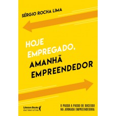 Hoje Empregado, Amanhã Empreendedor: O Passo A Passo De Sucesso Na Jornada Empreendedora