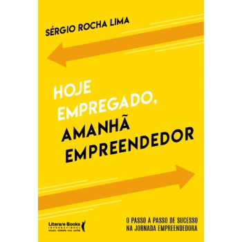 Hoje Empregado, Amanhã Empreendedor: O Passo A Passo De Sucesso Na Jornada Empreendedora