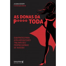 As Donas Da P**** Toda: Guia Prático Para A Mulher Que Quer Trilhar O Seu Próprio Caminho De Sucesso